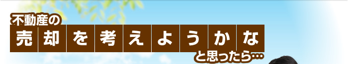 不動産の売却を考えようかなと思ったら…