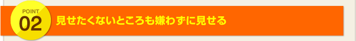 POINT2:見せたくないところも嫌わずに見せる