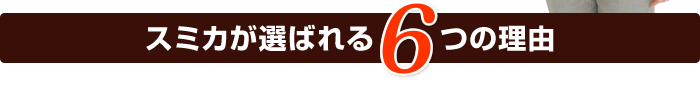 スミカが選ばれる6つの理由