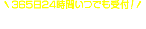 365日24時間いつでも受付！今すぐ価格を調べる
